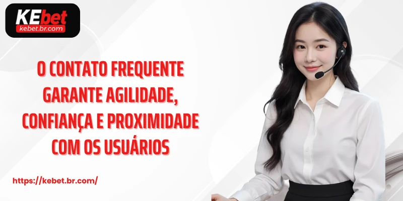 contato kebet 6 O contato frequente garante agilidade, confiança e proximidade com os usuários